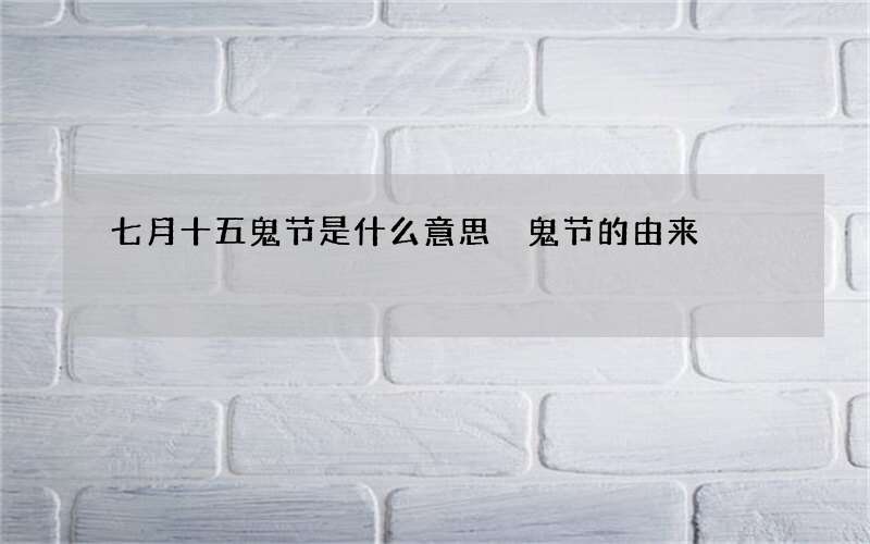七月十五鬼节是什么意思 鬼节的由来